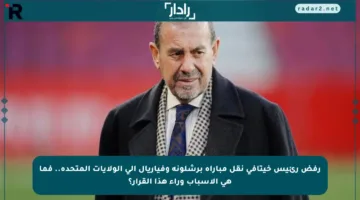 رفض رئيس خيتافي نقل مباراة برشلونة وفياريال إلى الولايات المتحدة.. فما هي الأسباب وراء هذا القرار؟